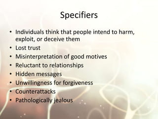 Specifiers <br />Individuals think that people intend to harm, exploit, or deceive them<br />Lost trust<br />Misinterpreta...