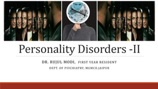 Personality Disorders -II
DR. RUJUL MODI, FIRST YEAR RESIDENT
DEPT. OF PSYCHIATRY, MGMCH,JAIPUR
 