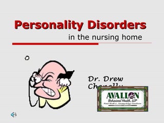 Personality DisordersPersonality Disorders
in the nursing home
Dr. Drew
Chenelly
 