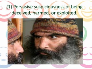 (1) Pervasive suspiciousness of being 
deceived, harmed, or exploited. 
 