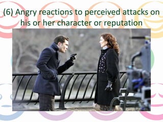 (6) Angry reactions to perceived attacks on 
his or her character or reputation 
 