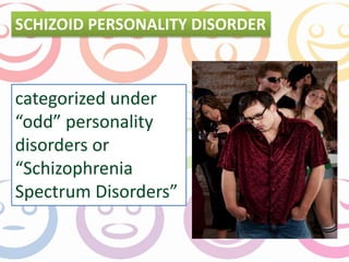 SCHIZOID PERSONALITY DISORDER 
categorized under 
“odd” personality 
disorders or 
“Schizophrenia 
Spectrum Disorders” 
 