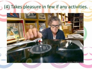 (4) Takes pleasure in few if any activities. 
 