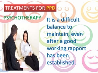 TREATMENTS FOR PPD 
It is a difficult 
balance to 
maintain, even 
after a good 
working rapport 
has been 
established. 
PSYCHOTHERAPY 
 