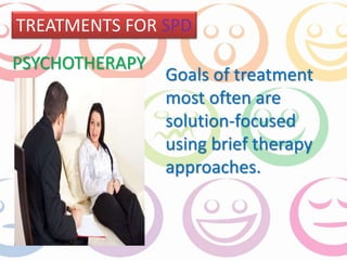 TREATMENTS FOR SPD 
Goals of treatment 
most often are 
solution-focused 
using brief therapy 
approaches. 
PSYCHOTHERAPY 
 