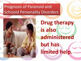 Prognosis of Paranoid and 
Schizoid Personality Disorders 
Drug therapy 
is also 
administered 
but has 
limited help. 
 