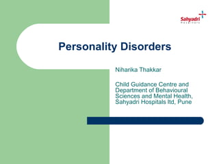 Personality Disorders
          Niharika Thakkar

          Child Guidance Centre and
          Department of Behavioural
          Sciences and Mental Health,
          Sahyadri Hospitals ltd, Pune
 