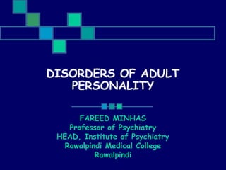 DISORDERS OF ADULT
PERSONALITY
FAREED MINHAS
Professor of Psychiatry
HEAD, Institute of Psychiatry
Rawalpindi Medical College
Rawalpindi

 