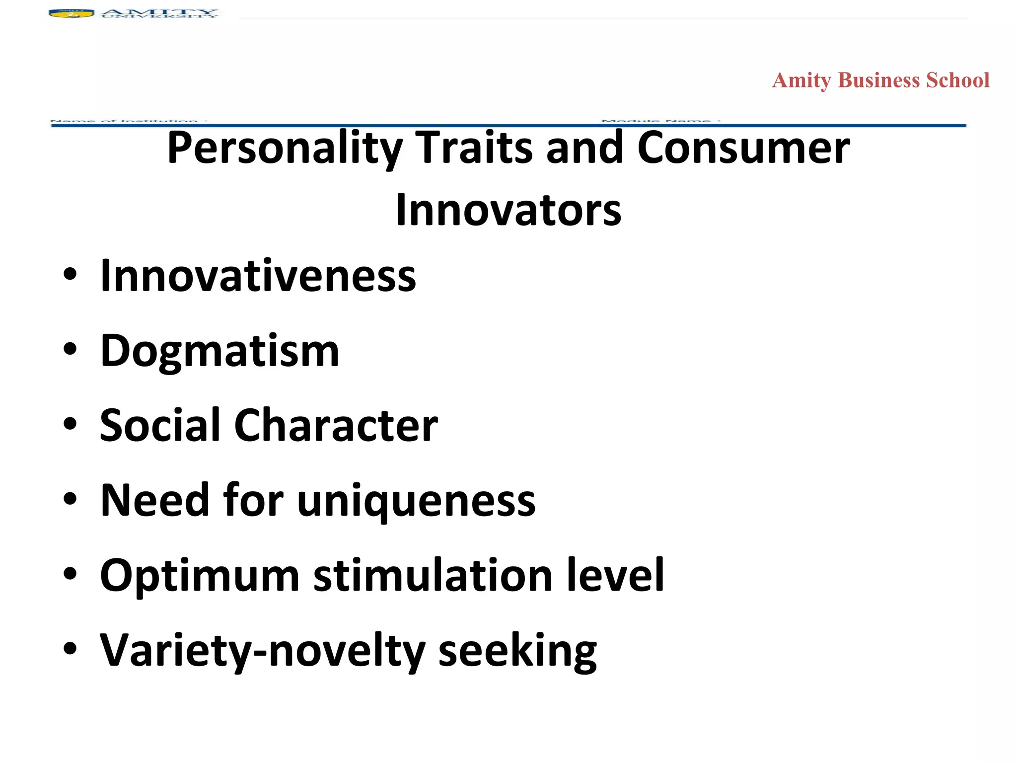 Personality Traits and Consumer Innovators Innovativeness Dogmatism Social Character Need for uniqueness Optimum stimulation level Variety-novelty seeking 