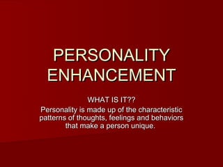 PERSONALITY
  ENHANCEMENT
               WHAT IS IT??
Personality is made up of the characteristic
patterns of thoughts, feelings and behaviors
        that make a person unique.
 