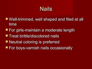Nails
 Well-trimmed, well shaped and filed at all
  time
 For girls-maintain a moderate length
 Treat brittle/discolore...