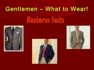 Gentlemen – What to
       Wear!
 