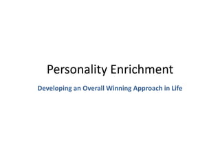 Personality Enrichment
Developing an Overall Winning Approach in Life
 