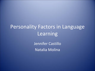 Personality Factors in Language
            Learning
         Jennifer Castillo
          Natalia Molina
 