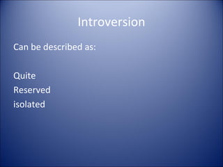 Introversion
Can be described as:

Quite
Reserved
isolated
 