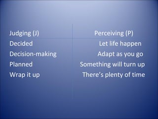 Judging (J)            Perceiving (P)
Decided                 Let life happen
Decision-making         Adapt as you go
Planned           Something will turn up
Wrap it up         There’s plenty of time
 
