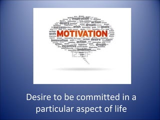 Desire to be committed in a
  particular aspect of life
 