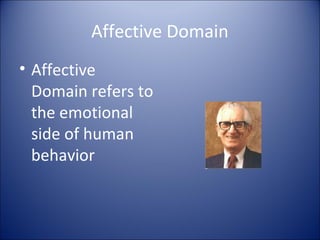 Affective Domain
• Affective
  Domain refers to
  the emotional
  side of human
  behavior
 