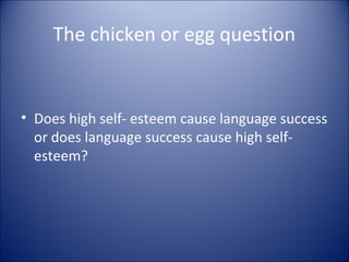 The chicken or egg question


• Does high self- esteem cause language success
  or does language success cause high self-
  esteem?
 