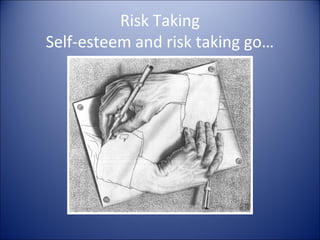 Risk Taking
Self-esteem and risk taking go…
 