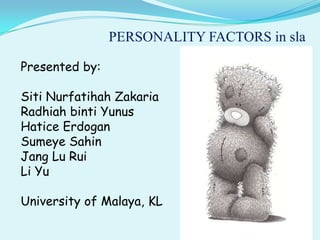PERSONALITY FACTORS in sla Presented by: Siti Nurfatihah Zakaria Radhiah binti Yunus Hatice Erdogan Sumeye Sahin Jang Lu Rui Li Yu University of Malaya, KL 