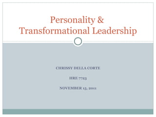 CHRISSY DELLA CORTE HRE 7723 NOVEMBER 15, 2011 Personality &  Transformational Leadership 