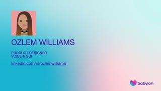 OZLEM WILLIAMS

PRODUCT DESIGNER

VOICE & CUI 

linkedin.com/in/ozlemwilliams

 