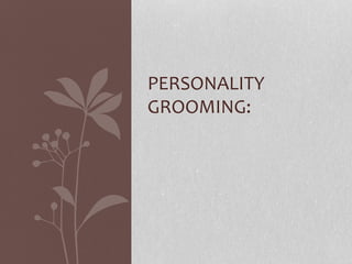 PERSONALITY
GROOMING:
 
