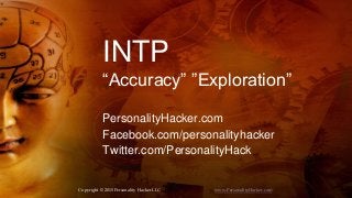 INTP
“Accuracy” ”Exploration”
PersonalityHacker.com
Facebook.com/personalityhacker
Twitter.com/PersonalityHack
Copyright © 2015 Personality Hacker LLC www.PersonalityHacker.com
 