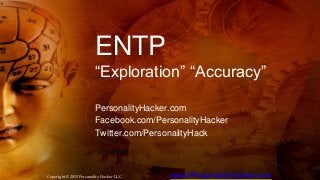 ENTP
“Exploration” “Accuracy”
PersonalityHacker.com
Facebook.com/PersonalityHacker
Twitter.com/PersonalityHack
Copyright © 2015 Personality Hacker LLC www.PersonalityHacker.com
 