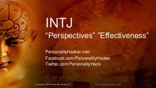 INTJ
“Perspectives” ”Effectiveness”
PersonalityHacker.com
Facebook.com/PersonalityHacker
Twitter.com/PersonalityHack
Copyright © 2015 Personality Hacker LLC www.PersonalityHacker.com
 