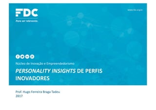 Núcleo	de	Inovação	e	Empreendedorismo
PERSONALITY	INSIGHTS	DE	PERFIS	
INOVADORES
Prof.	Hugo	Ferreira	Braga	Tadeu
2017
 