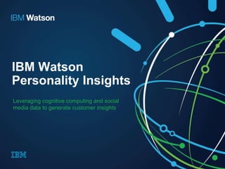 IBM Watson
Personality Insights
Leveraging cognitive computing and social
media data to generate customer insights
 