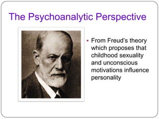 The Psychoanalytic Perspective
 From Freud’s theory

which proposes that
childhood sexuality
and unconscious
motivations influence
personality

 