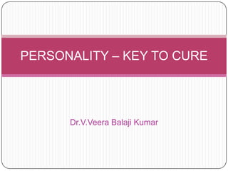 PERSONALITY – KEY TO CURE

Dr.V.Veera Balaji Kumar

 