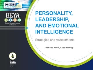 PERSONALITY,
LEADERSHIP,
AND EMOTIONAL
INTELLIGENCE
Strategies and Assessments
Talia Fox, M.Ed., KUSI Training
 