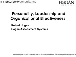 Personality, Leadership and
Organizational Effectiveness
Robert Hogan
Hogan Assessment Systems




 www.peterberry.com.au | TEL: 02 9967 9666 | FAX: 02 9967 8688 | Postal Address:120C Sailors Bay Rd, Northbridge NSW 206
                                                                                                                   1
 