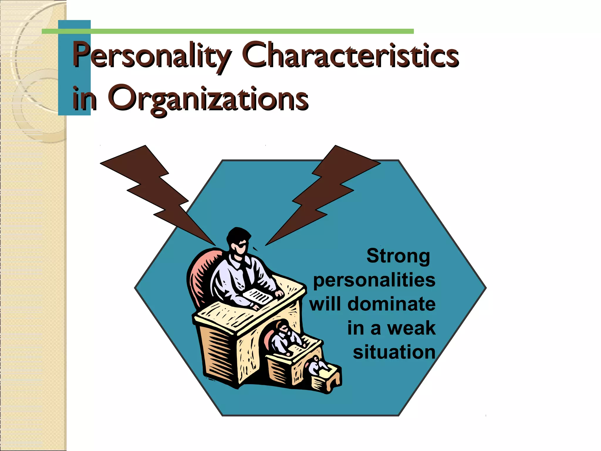 Personality CharacteristicsPersonality Characteristics
in Organizationsin Organizations
Strong
personalities
will dominate
in a weak
situation
 