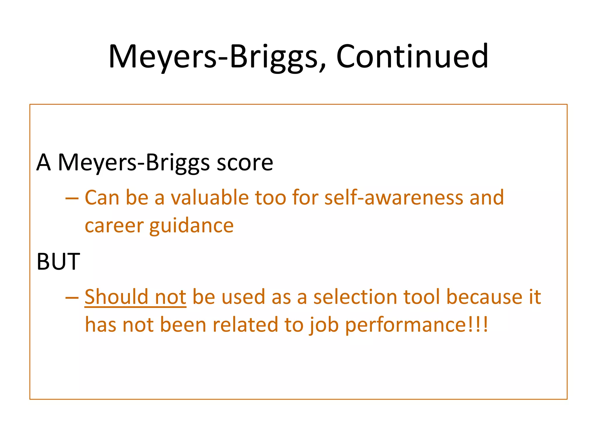 Meyers-Briggs, Continued

A Meyers-Briggs score
  – Can be a valuable too for self-awareness and
    career guidance
BUT
  – Should not be used as a selection tool because it
    has not been related to job performance!!!
 