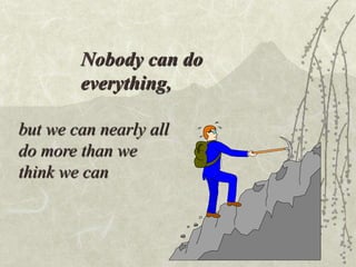 but we can nearly all
do more than we
think we can
Nobody can do
everything,
 