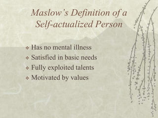 Maslow’s Definition of a
Self-actualized Person
 Has no mental illness
 Satisfied in basic needs
 Fully exploited talen...