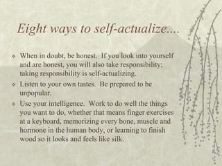 Eight ways to self-actualize....
 When in doubt, be honest. If you look into yourself
and are honest, you will also take ...