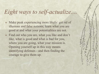 Eight ways to self-actualize....
 Make peak experiencing more likely: get rid of
illusions and false notions; learn what ...