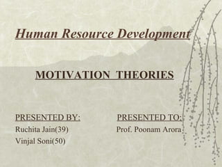 Human Resource Development
MOTIVATION THEORIES
PRESENTED BY: PRESENTED TO:
Ruchita Jain(39) Prof. Poonam Arora
Vinjal Soni(50)
 