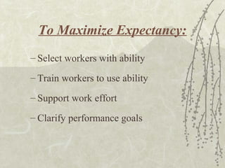 To Maximize Expectancy:
– Select workers with ability
– Train workers to use ability
– Support work effort
– Clarify performance goals
 