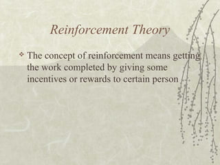 Reinforcement Theory
 The concept of reinforcement means getting
the work completed by giving some
incentives or rewards to certain person
 