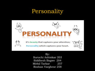 Personality
By:
Suruchi Ashinkar 203
Siddhesh Bagwe 204
Mithil Tarkar 257
Roshan Varghese 258
 