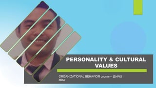 PERSONALITY & CULTURAL
VALUES
ORGANIZATIONAL BEHAVIOR course – @HNU _
MBA
 