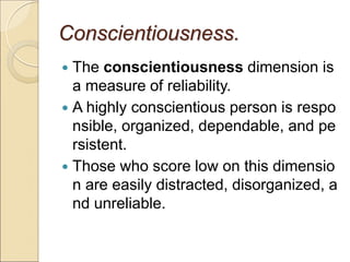 Conscientiousness.
 The conscientiousness dimension is
a measure of reliability.
 A highly conscientious person is respo...