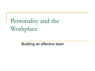 Personality and the Workplace Building an effective team 
